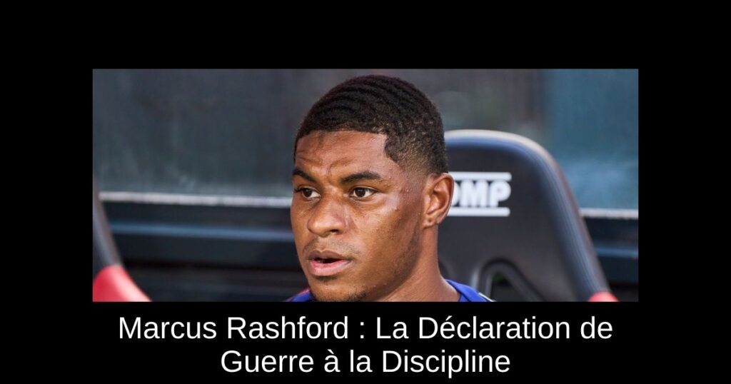 Marcus Rashford : La Déclaration de Guerre à la Discipline