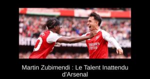 Martin Zubimendi : Le Talent Inattendu d&rsquo;Arsenal