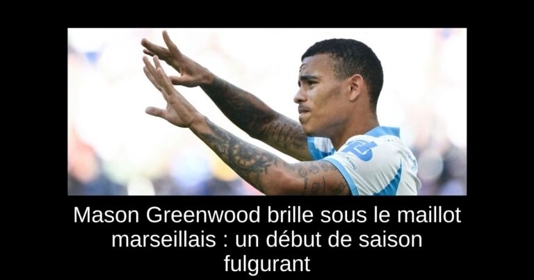 Mason Greenwood brille sous le maillot marseillais : un début de saison fulgurant
