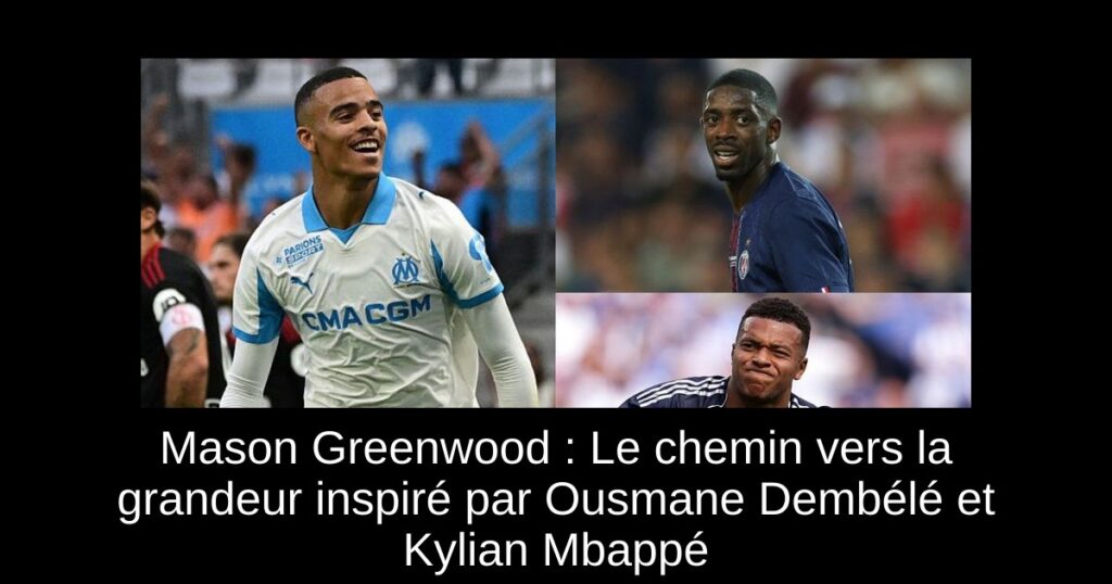 Mason Greenwood : Le chemin vers la grandeur inspiré par Ousmane Dembélé et Kylian Mbappé