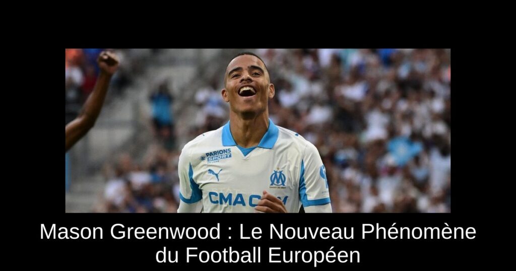 Mason Greenwood : Le Nouveau Phénomène du Football Européen