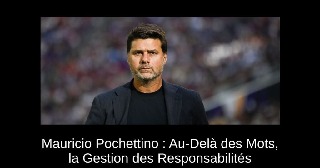 Mauricio Pochettino : Au-Delà des Mots, la Gestion des Responsabilités
