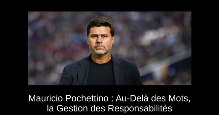 Mauricio Pochettino : Au-Delà des Mots, la Gestion des Responsabilités