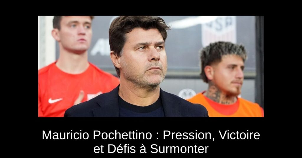 Mauricio Pochettino : Pression, Victoire et Défis à Surmonter