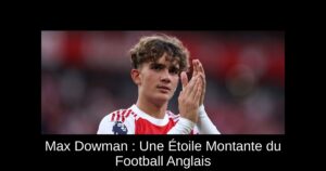 Max Dowman : Une Étoile Montante du Football Anglais