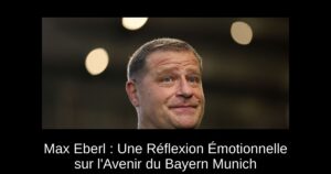 Max Eberl : Une Réflexion Émotionnelle sur l&rsquo;Avenir du Bayern Munich
