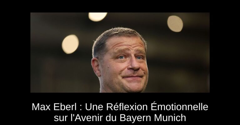 Max Eberl : Une Réflexion Émotionnelle sur l'Avenir du Bayern Munich
