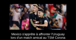 Mexico s&rsquo;apprête à affronter l&rsquo;Uruguay lors d&rsquo;un match amical au TSM Corona