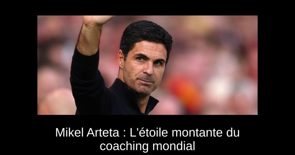 Mikel Arteta : L'étoile montante du coaching mondial