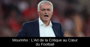 Mourinho : L&rsquo;Art de la Critique au Cœur du Football