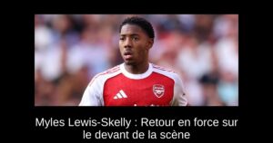 Myles Lewis-Skelly : Retour en force sur le devant de la scène