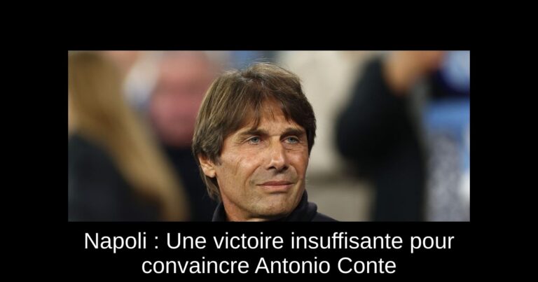 Napoli : Une victoire insuffisante pour convaincre Antonio Conte