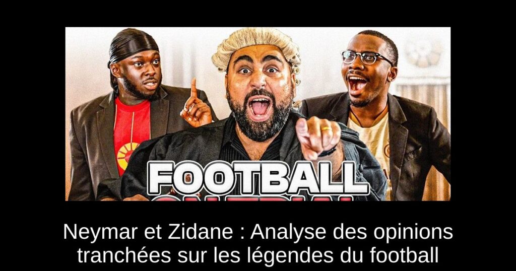 Neymar et Zidane : Analyse des opinions tranchées sur les légendes du football