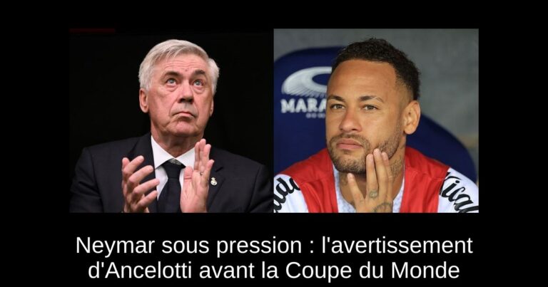 Neymar sous pression : l'avertissement d'Ancelotti avant la Coupe du Monde
