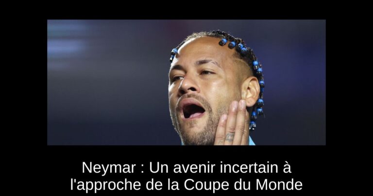 Neymar : Un avenir incertain à l'approche de la Coupe du Monde