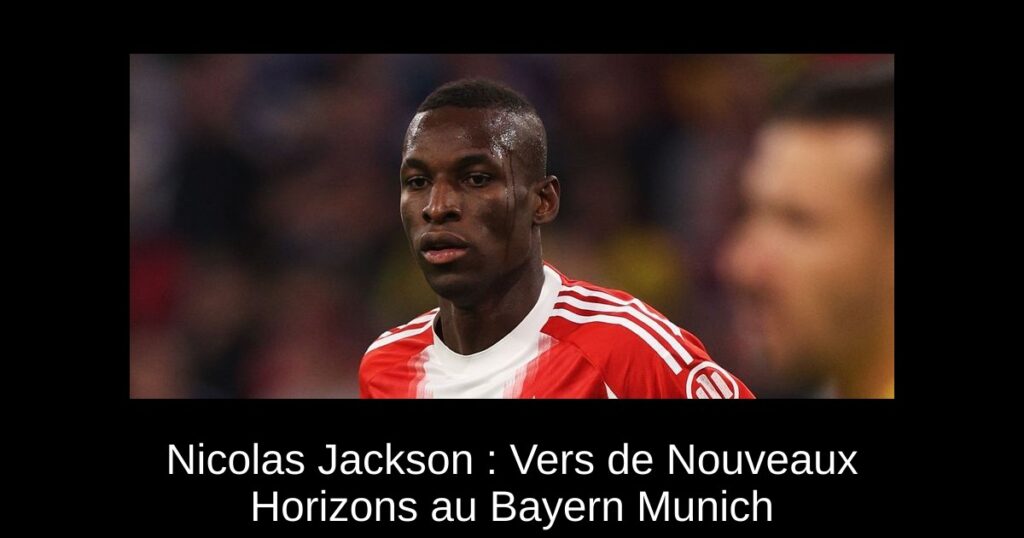 Nicolas Jackson : Vers de Nouveaux Horizons au Bayern Munich