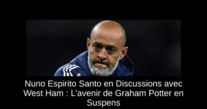 Nuno Espirito Santo en Discussions avec West Ham : L&rsquo;avenir de Graham Potter en Suspens
