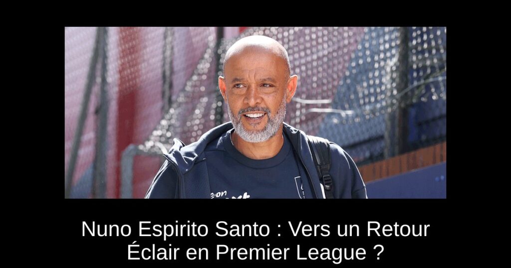 Nuno Espirito Santo : Vers un Retour Éclair en Premier League ?