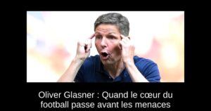 Oliver Glasner : Quand le cœur du football passe avant les menaces