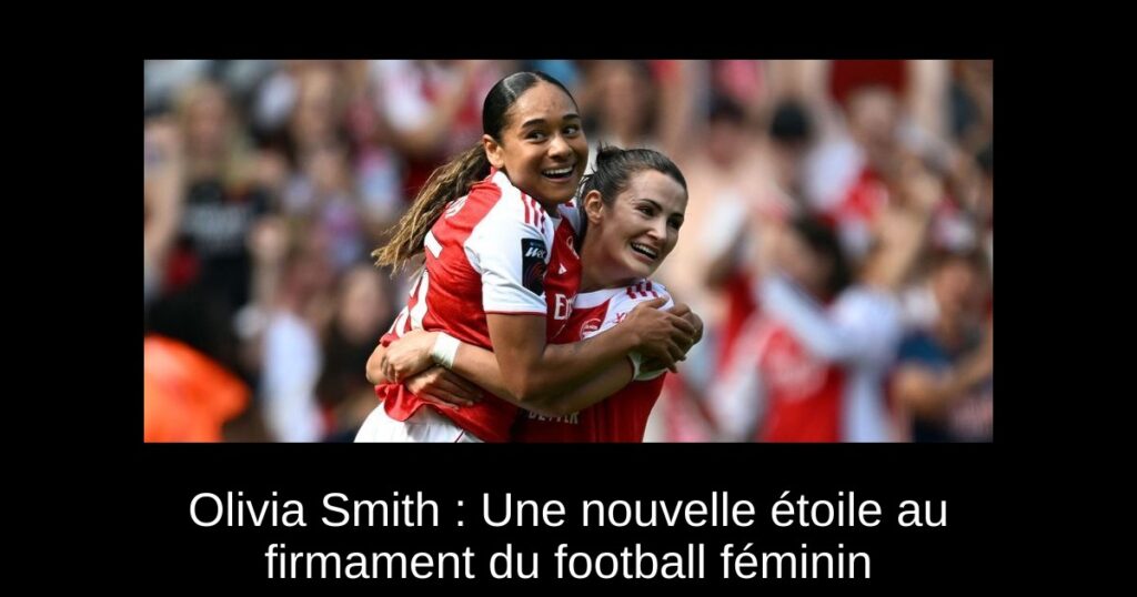 Olivia Smith : Une nouvelle étoile au firmament du football féminin
