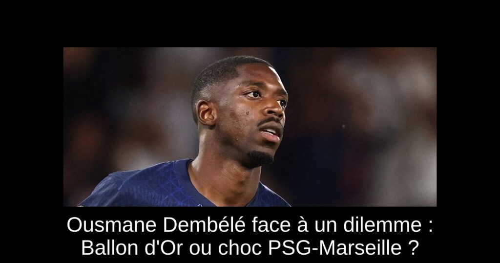 Ousmane Dembélé face à un dilemme : Ballon d'Or ou choc PSG-Marseille ?