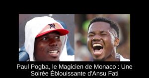Paul Pogba, le Magicien de Monaco : Une Soirée Éblouissante d&rsquo;Ansu Fati