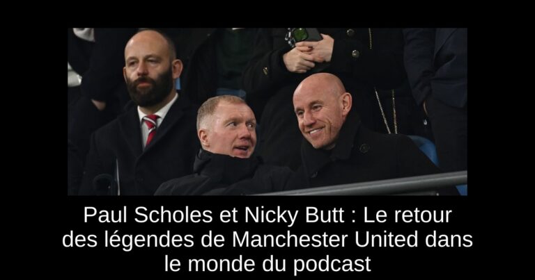 Paul Scholes et Nicky Butt : Le retour des légendes de Manchester United dans le monde du podcast