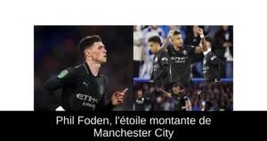 Phil Foden, l&rsquo;étoile montante de Manchester City