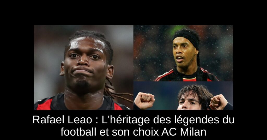 Rafael Leao : L'héritage des légendes du football et son choix AC Milan