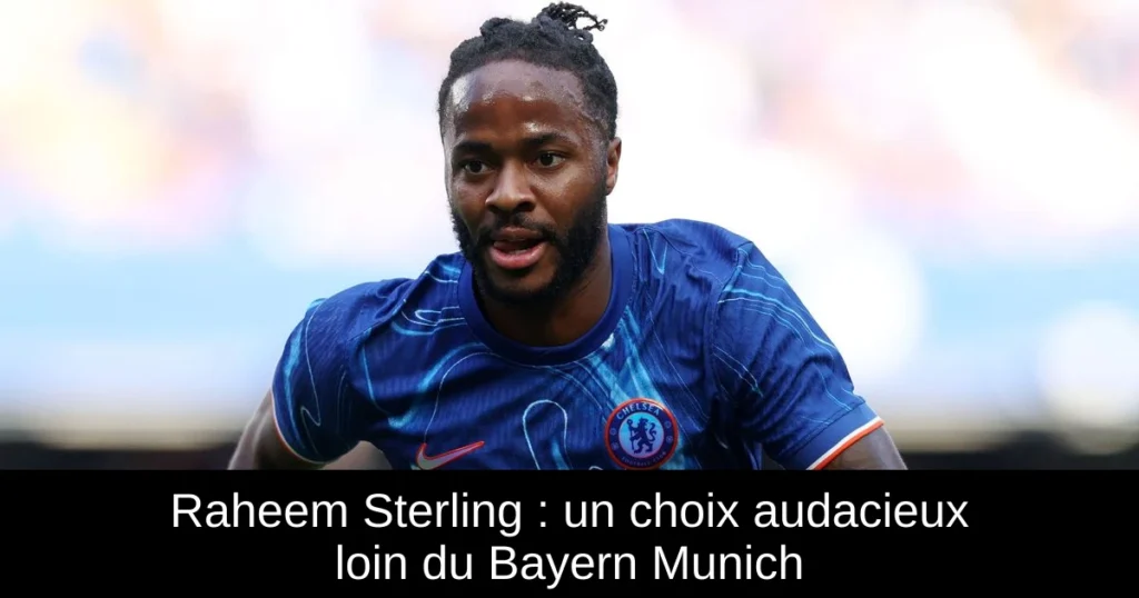 Raheem Sterling : un choix audacieux loin du Bayern Munich