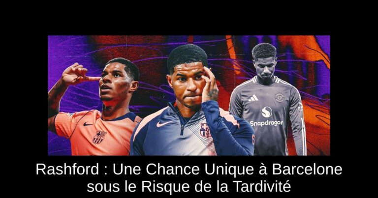 Rashford : Une Chance Unique à Barcelone sous le Risque de la Tardivité