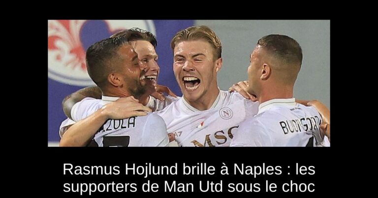 Rasmus Hojlund brille à Naples : les supporters de Man Utd sous le choc