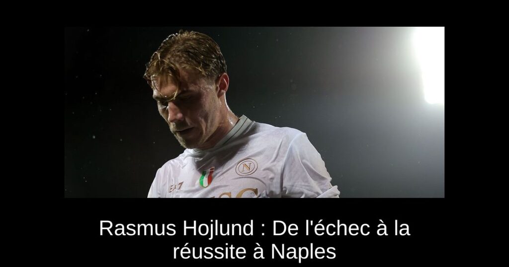 Rasmus Hojlund : De l&rsquo;échec à la réussite à Naples