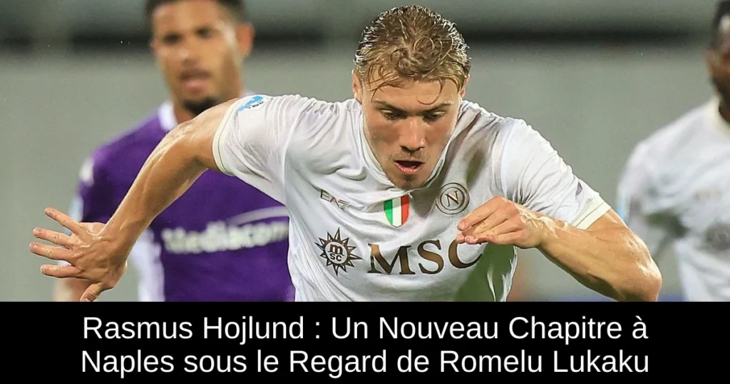 Rasmus Hojlund : Un Nouveau Chapitre à Naples sous le Regard de Romelu Lukaku