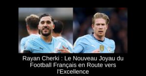 Rayan Cherki : Le Nouveau Joyau du Football Français en Route vers l&rsquo;Excellence