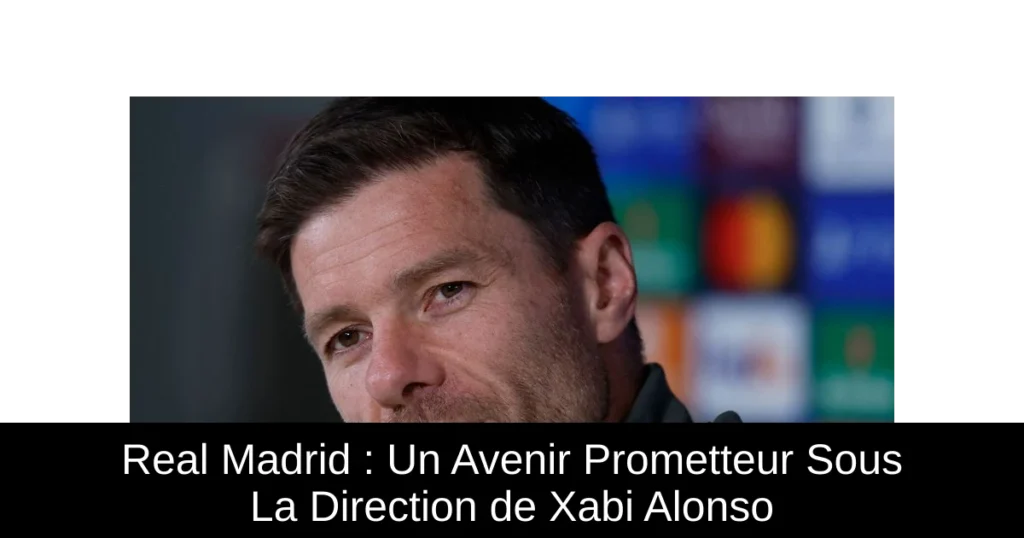 Real Madrid : Un Avenir Prometteur Sous La Direction de Xabi Alonso