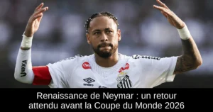 Renaissance de Neymar : un retour attendu avant la Coupe du Monde 2026