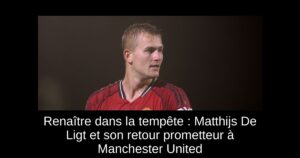 Renaître dans la tempête : Matthijs De Ligt et son retour prometteur à Manchester United