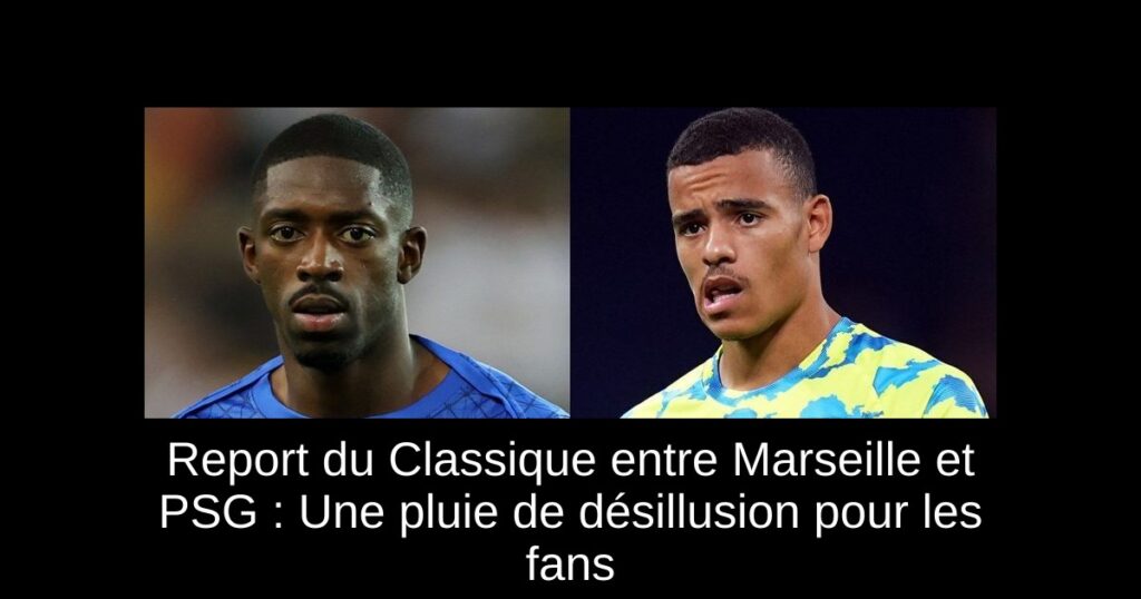 Report du Classique entre Marseille et PSG : Une pluie de désillusion pour les fans