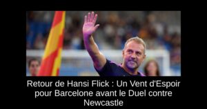 Retour de Hansi Flick : Un Vent d'Espoir pour Barcelone avant le Duel contre Newcastle