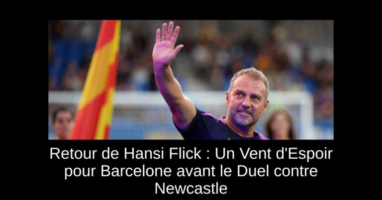Retour de Hansi Flick : Un Vent d'Espoir pour Barcelone avant le Duel contre Newcastle