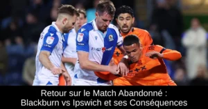 Retour sur le Match Abandonné : Blackburn vs Ipswich et ses Conséquences