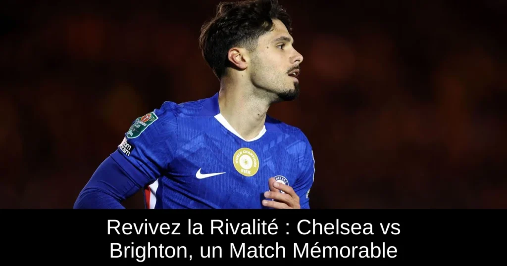 Revivez la Rivalité : Chelsea vs Brighton, un Match Mémorable