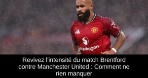 Revivez l'intensité du match Brentford contre Manchester United : Comment ne rien manquer