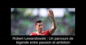 Robert Lewandowski : Un parcours de légende entre passion et ambition