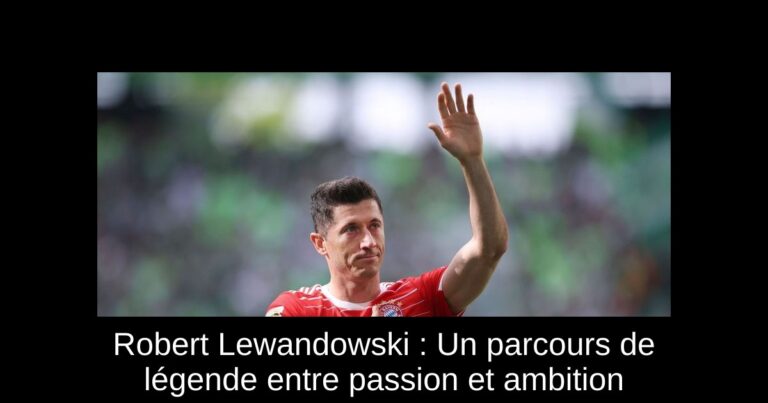 Robert Lewandowski : Un parcours de légende entre passion et ambition