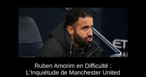 Ruben Amorim en Difficulté : L'Inquiétude de Manchester United