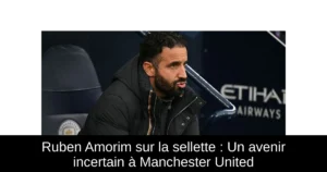 Ruben Amorim sur la sellette : Un avenir incertain à Manchester United