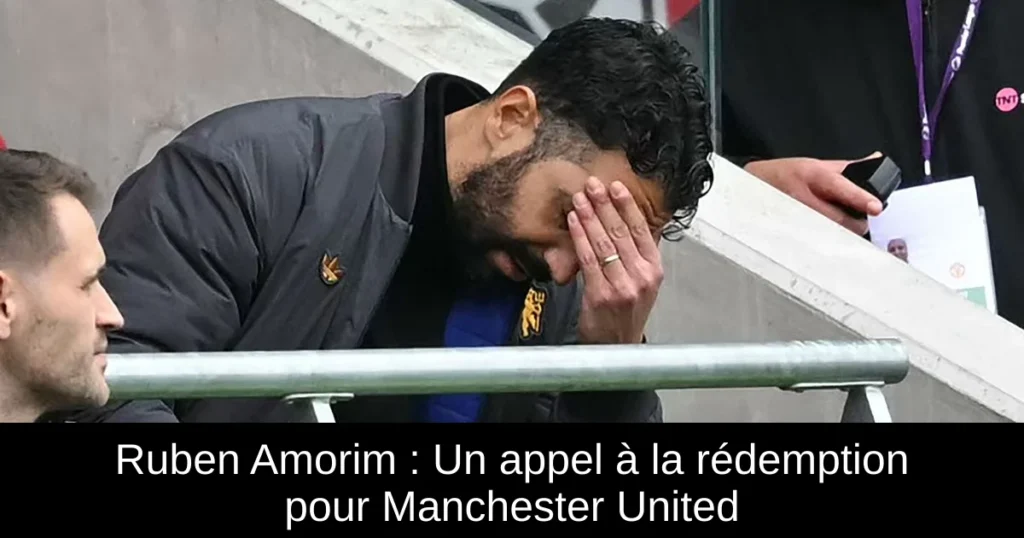 Ruben Amorim : Un appel à la rédemption pour Manchester United