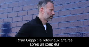 Ryan Giggs : le retour aux affaires après un coup dur